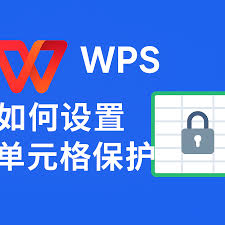 WPS表格保护技巧：如何锁定单元格防止误修改？